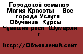 Городской семинар “Магия Красоты“ - Все города Услуги » Обучение. Курсы   . Чувашия респ.,Шумерля г.